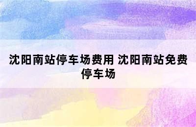 沈阳南站停车场费用 沈阳南站免费停车场